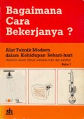 Bagaimana Cara Bekerjanya ? : Alat Teknik Modern Dalam Kehidupan Sehari-Hari Buku I